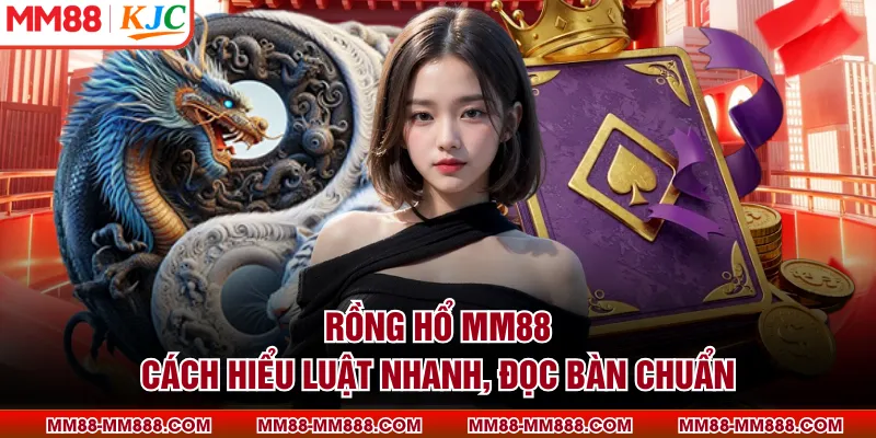 Rồng Hổ MM88 - Cách Hiểu Luật Nhanh, Đọc Bàn Chuẩn
